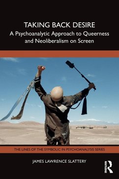 Taking Back Desire: A Psychoanalytic Approach to Queerness and Neoliberalism on Screen - Slattery, James Lawrence