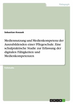 Mediennutzung und Medienkompetenz der Auszubildenden einer Pflegeschule. Eine schulpraktische Studie zur Erfassung der digitalen Fähigkeiten und Medienkompetenzen