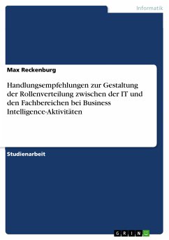 Handlungsempfehlungen zur Gestaltung der Rollenverteilung zwischen der IT und den Fachbereichen bei Business Intelligence-Aktivitäten (eBook, ePUB) Handlungsempfehlungen zur Gestaltung der Rollenverteilung zwischen der IT und den Fachbereichen bei Business Intelligence-Aktivitäten (eBook, ePUB)