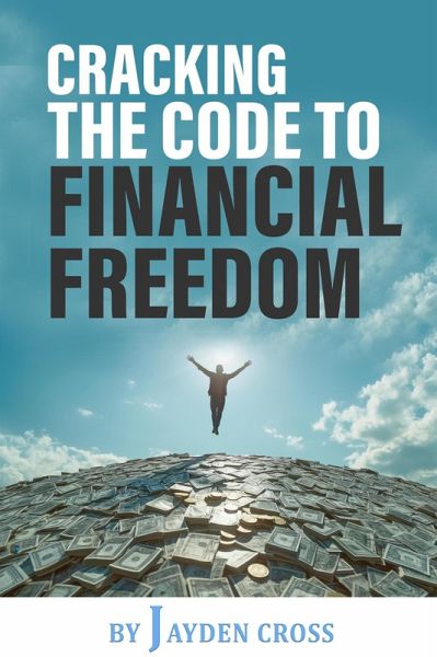 Cracking the Code to Financial Freedom: A Practical Guide to Building Wealth, Achieving Financial Independence, and Living a Life of Freedom (eBook, ePUB)