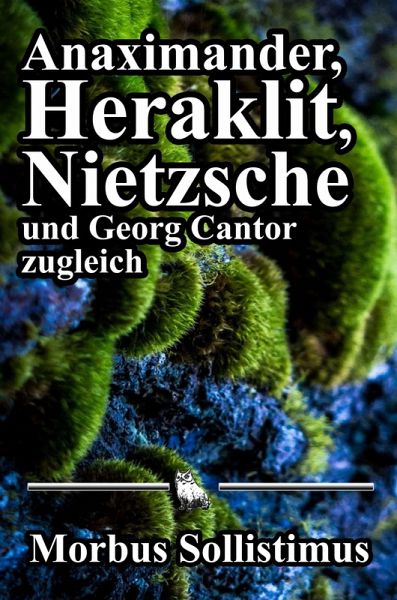 Anaximander, Heraklit, Nietzsche und Georg Cantor zugleich (eBook, ePUB) Anaximander, Heraklit, Nietzsche und Georg Cantor zugleich (eBook, ePUB)