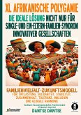 XL AFRIKANISCHE POLYGAMIE DIE IDEALE LÖSUNG NICHT NUR FÜR SINGLE- UND EIN-ELTERN-FAMILIEN-SYNDROM INNOVATIVER GESELLSCHAFTEN (eBook, ePUB) XL AFRIKANISCHE POLYGAMIE DIE IDEALE LÖSUNG NICHT NUR FÜR SINGLE- UND EIN-ELTERN-FAMILIEN-SYNDROM INNOVATIVER GESELLSCHAFTEN (eBook, ePUB)