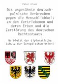 Das ungesühnte deutsch-polnische Verbrechen gegen die Menschlichkeit an den Vertriebenen und deren Erben und die Zerstörung des deutschen Rechtsstaats Das ungesühnte deutsch-polnische Verbrechen gegen die Menschlichkeit an den Vertriebenen und deren Erben und die Zerstörung des deutschen Rechtsstaats