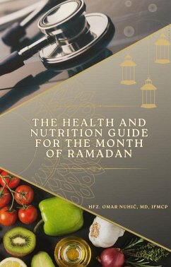 The Health and Nutrition Guide for the Month of Ramadan (eBook, ePUB) - Nuhic, Omar The Health and Nutrition Guide for the Month of Ramadan (eBook, ePUB) - Nuhic, Omar