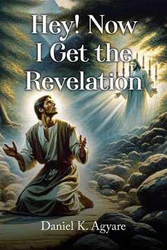 Hey! Now I Get the Revelation (eBook, ePUB) - Agyare, Daniel K.