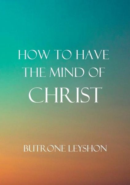 How to Have the Mind of Christ How to Have the Mind of Christ