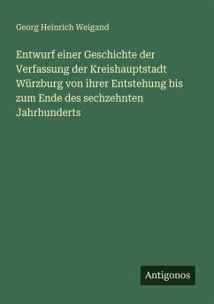 Cover Entwurf einer Geschichte der Verfassung der Kreishauptstadt Würzburg von ihrer Entstehung bis zum Ende des sechzehnten Jahrhunderts