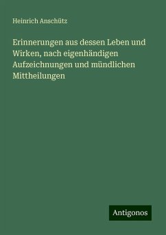 Erinnerungen aus dessen Leben und Wirken, nach eigenhändigen Aufzeichnungen und mündlichen Mittheilungen - Anschütz, Heinrich