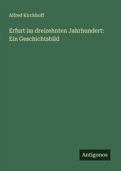 Erfurt im dreizehnten Jahrhundert: Ein Geschichtsbild - Kirchhoff, Alfred