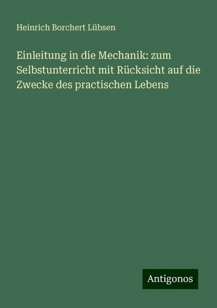 Einleitung in die Mechanik: zum Selbstunterricht mit Rücksicht auf die Zwecke des practischen Lebens Einleitung in die Mechanik: zum Selbstunterricht mit Rücksicht auf die Zwecke des practischen Lebens