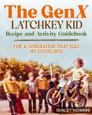 The GenX Latchkey Kid Recipe and Activity Guidebook - For a generation that had no guidelines The GenX Latchkey Kid Recipe and Activity Guidebook - For a generation that had no guidelines