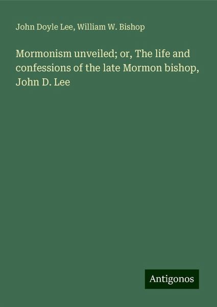 Mormonism unveiled; or, The life and confessions of the late Mormon bishop, John D. Lee