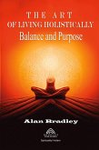 The Art of Living Holistically - Balance and Purpose The Art of Living Holistically - Balance and Purpose