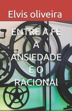 Entre a Fé a Ansiedade E O Racional - Oliveira, Elvis; Oliveira Dos Anjos, Elvis