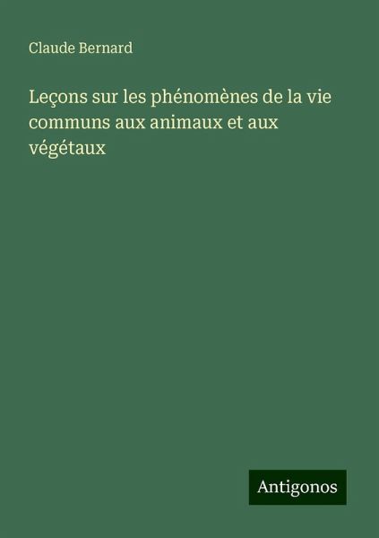 Leçons sur les phénomènes de la vie communs aux animaux et aux végétaux Leçons sur les phénomènes de la vie communs aux animaux et aux végétaux