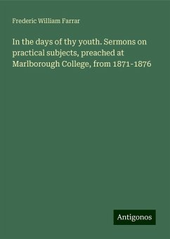 In the days of thy youth. Sermons on practical subjects, preached at Marlborough College, from 1871-1876 - Farrar, Frederic William