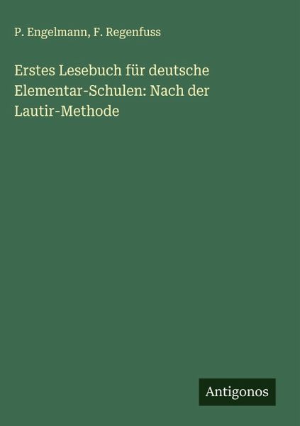 Erstes Lesebuch für deutsche Elementar-Schulen: Nach der Lautir-Methode Erstes Lesebuch für deutsche Elementar-Schulen: Nach der Lautir-Methode