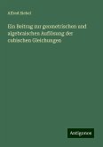 Ein Beitrag zur geometrischen und algebraischen Auflösung der cubischen Gleichungen Ein Beitrag zur geometrischen und algebraischen Auflösung der cubischen Gleichungen