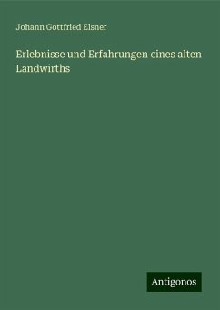 Erlebnisse und Erfahrungen eines alten Landwirths - Elsner, Johann Gottfried