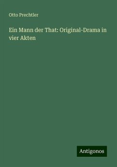 Ein Mann der That: Original-Drama in vier Akten - Prechtler, Otto