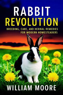 Rabbit Revolution: Breeding, Care, and Herbal Remedies for Modern Homesteaders (eBook, ePUB) - Moore, William