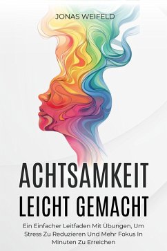 Achtsamkeit Leicht Gemacht: Ein Einfacher Leitfaden Mit Übungen, Um Stress Zu Reduzieren Und Mehr Fokus In Minuten Zu Erreichen (eBook, ePUB) - Weifeld, Jonas