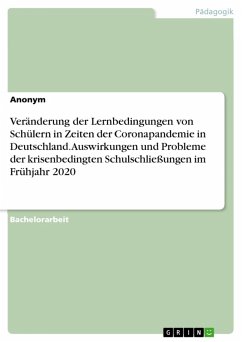 Veränderung der Lernbedingungen von Schülern in Zeiten der Coronapandemie in Deutschland. Auswirkungen und Probleme der krisenbedingten Schulschließungen im Frühjahr 2020 (eBook, PDF) Veränderung der Lernbedingungen von Schülern in Zeiten der Coronapandemie in Deutschland. Auswirkungen und Probleme der krisenbedingten Schulschließungen im Frühjahr 2020 (eBook, PDF)