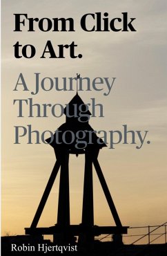 From Click To Art A Journey Through Photography (eBook, ePUB) - Hjertqvist, Robin From Click To Art A Journey Through Photography (eBook, ePUB) - Hjertqvist, Robin