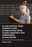 La percezione degli studenti sulla preparazione della scuola superiore alla matematica universitaria La percezione degli studenti sulla preparazione della scuola superiore alla matematica universitaria