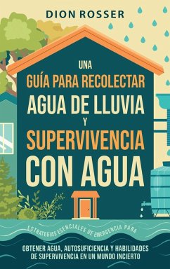 Una guía para recolectar agua de lluvia y supervivencia con agua - Rosser, Dion