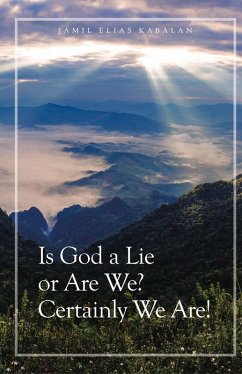 Is God a Lie or Are We? Certainly We Are! - Kabalan, Jamil Elias