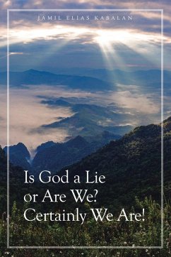 Is God a Lie or Are We? Certainly We Are! - Kabalan, Jamil Elias