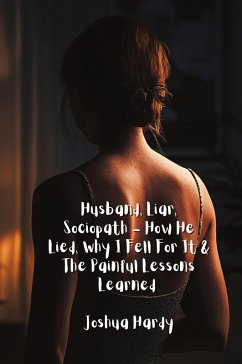 Husband, Liar, Sociopath - How He Lied, Why I Fell For It & The Painful Lessons Learned - Hardy, Joshua