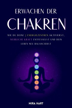 Erwachen Der Chakren: Wie Du Deine 7 Energiezentren Aktivierst, Weibliche Kraft Entfesselst Und Dein Leben Neu Balancierst (eBook, ePUB) - Hart, Mira