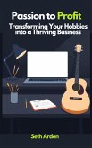 Passion to Profit: Transforming Your Hobbies into a Thriving Business (eBook, ePUB) Passion to Profit: Transforming Your Hobbies into a Thriving Business (eBook, ePUB)