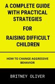 A Complete Guide with Practical Strategies for Raising Difficult Children:How to Change Aggressive Behavior (eBook, ePUB)