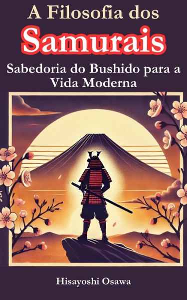 A Filosofia dos Samurais: Sabedoria do Bushido para a Vida Moderna (eBook, ePUB)