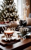 Simplify the Season: A Guide to Stress-Free Holidays (eBook, ePUB) Simplify the Season: A Guide to Stress-Free Holidays (eBook, ePUB)