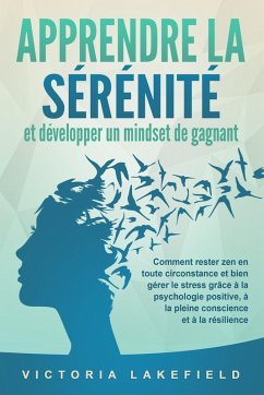 Cover APPRENDRE LA SÉRÉNITÉ et développer un mindset de gagnant: Comment rester zen en toute circonstance et bien gérer le stress grâce à la psychologie positive, à la pleine conscience et à la résilience (eBook, ePUB)
