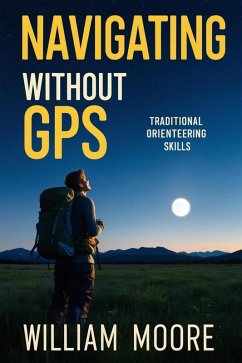 Navigating Without GPS: Traditional Orienteering Skills (eBook, ePUB) - Moore, William