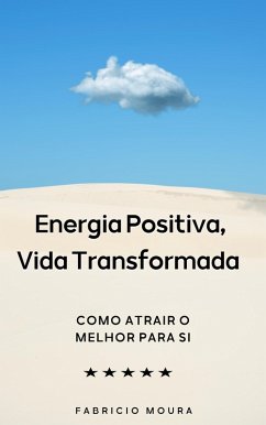 Energia Positiva, Vida Transformada: Como Atrair o Melhor para Si (eBook, ePUB) - Moura, Fabricio