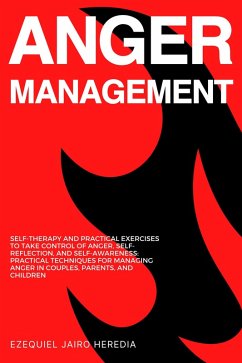 Anger Management: Self-Therapy and Practical Exercises to Take Control of Anger, Self-Reflection, and Self-Awareness: Practical Techniques for Managing Anger in Couples, Parents, and Children (eBook, ePUB) - Heredia, Ezequiel Jairo