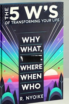The 5 W's of Transforming Your Life: Why, What, Where, When, and Who (eBook, ePUB) - Nyoike, Roseanne