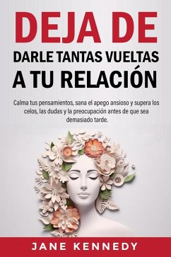 Cover Deja de darle tantas vueltas a tu relación Calma tus pensamientos, sana el apego ansioso y supera los celos, las dudas y la preocupación antes de que sea demasiado tarde. (eBook, ePUB)