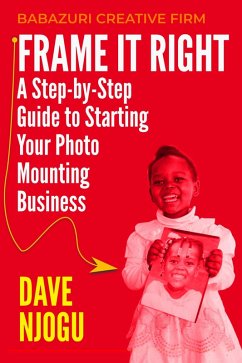 Frame It Right: A Step-by-Step Guide to Starting Your Photo Mounting Business (eBook, ePUB) - Njogu, Dave