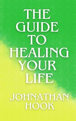 The Guide to Healing Your Life (eBook, ePUB) - Hook, Johnathan