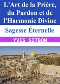 Sagesse Éternelle : L'Art de la Prière, du Pardon et de l'Harmonie Divine (eBook, ePUB) Sagesse Éternelle : L'Art de la Prière, du Pardon et de l'Harmonie Divine (eBook, ePUB)