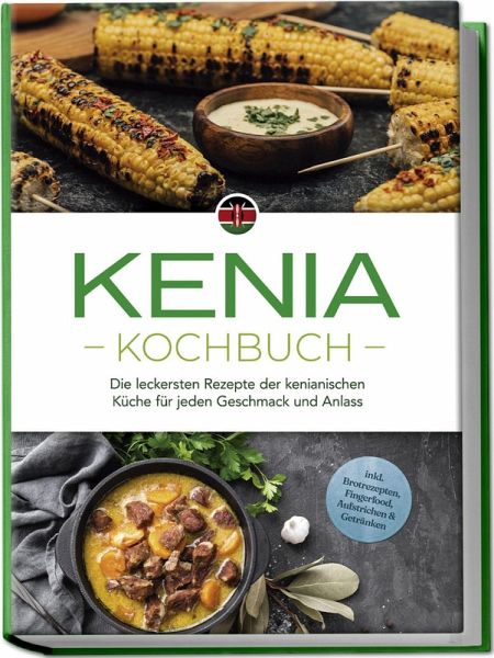Kenia Kochbuch: Die leckersten Rezepte der kenianischen Küche für jeden Geschmack und Anlass - inkl. Brotrezepten, Fingerfood, Aufstrichen & Getränken Kenia Kochbuch: Die leckersten Rezepte der kenianischen Küche für jeden Geschmack und Anlass - inkl. Brotrezepten, Fingerfood, Aufstrichen & Getränken