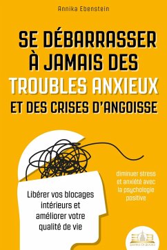 Se débarrasser à jamais des troubles anxieux et des crises d'angoisse - diminuer stress et anxiété avec la psychologie positive: Libérer vos blocages intérieurs et améliorer votre qualité de vie (eBook, ePUB) Cover Se débarrasser à jamais des troubles anxieux et des crises d'angoisse - diminuer stress et anxiété avec la psychologie positive: Libérer vos blocages intérieurs et améliorer votre qualité de vie (eBook, ePUB)