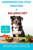 Homemade Dog Food Creating a Balanced Diet:Simple Guide and Cookbook with Fast and Safe Meal  Reduce Disease Control Weight and Soothe Allergies (eBook, ePUB)